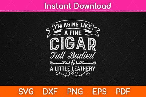 I’m Aging Like A Fine Cigar Full Badied Retiredment Svg Design SVG artprintfile 