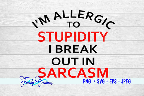 I'M ALLERGIC TO STUPIDY I BREAK OUT IN SARCASM SVG Family Creations 