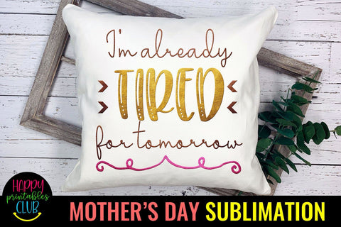 I'm Already Tired-Mothers Day Sublimation -Mom Sublimation Sublimation Happy Printables Club 