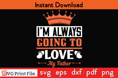 I'm Always Going To Love My Father Fathers Day SVG PNG Cricut File SVG SVG Print File 