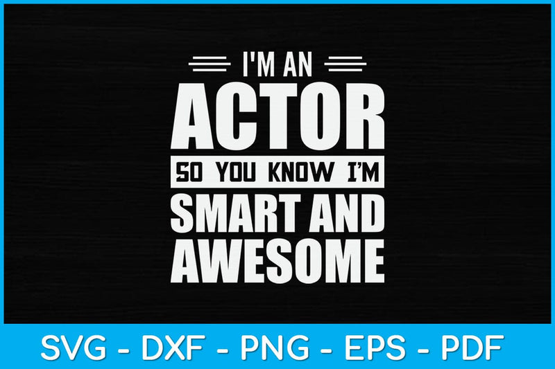 I'm An Actor So You Know I'm Smart and Awesome Actor Svg Design SVG artprintfile 