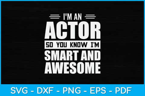 I'm An Actor So You Know I'm Smart and Awesome Actor Svg Design SVG artprintfile 