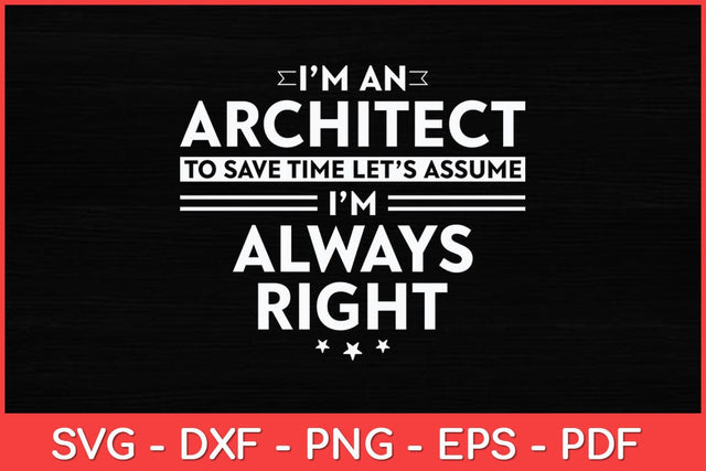 I’m An Architect To Save Time Let’s Assume I’m Always Right Svg Design SVG artprintfile 