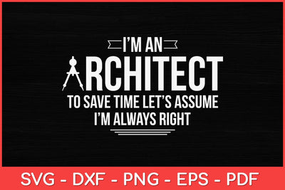 I’m An Architect To Save Time Let’s Assume I’m Always Right Svg Design SVG artprintfile 