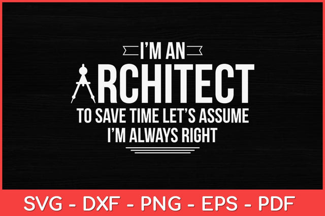 I’m An Architect To Save Time Let’s Assume I’m Always Right Svg Design SVG artprintfile 
