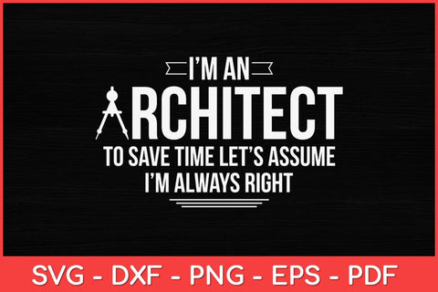 I’m An Architect To Save Time Let’s Assume I’m Always Right Svg Design SVG artprintfile 