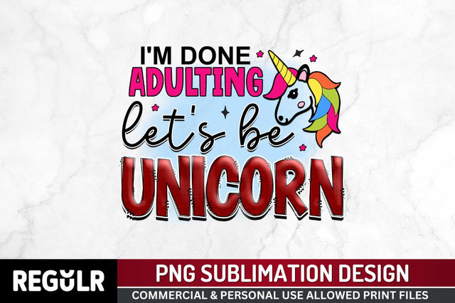 I'm done adulting let's be unicorn Sublimation PNG, Unicorn Sublimation Design Sublimation Regulrcrative 