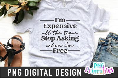 I'm Expensive All The Time png - Funny png - Print File - Funny Sublimation Design - Sarcastic png - Digital Download Sublimation Svg Cuttables 