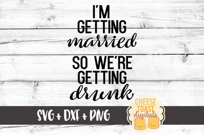 I'm Getting Married So We're Getting Drunk SVG Cheese Toast Digitals 