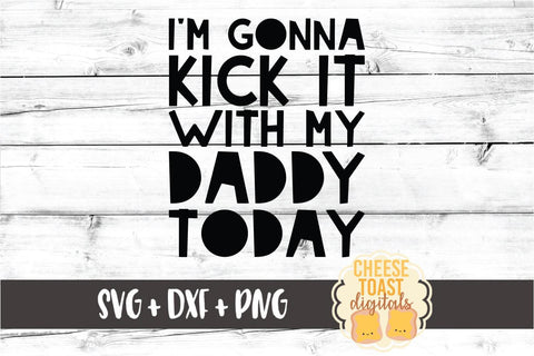 I'm Gonna Kick It With My Daddy Today - Kid SVG PNG DXF Cut Files SVG Cheese Toast Digitals 