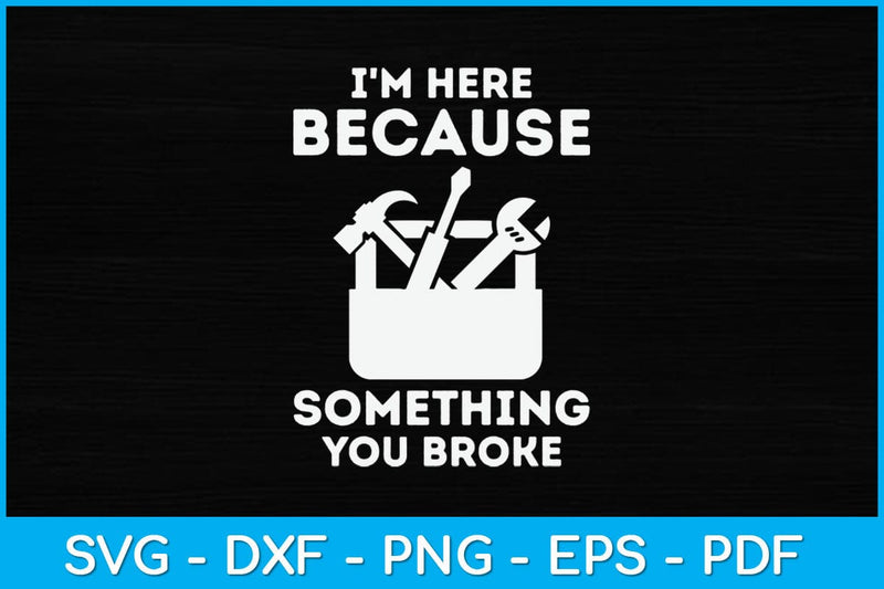 I'm Here Because You Broke Something Funny Mechanic Svg Design SVG artprintfile 
