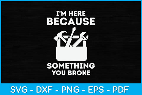 I'm Here Because You Broke Something Funny Mechanic Svg Design SVG artprintfile 