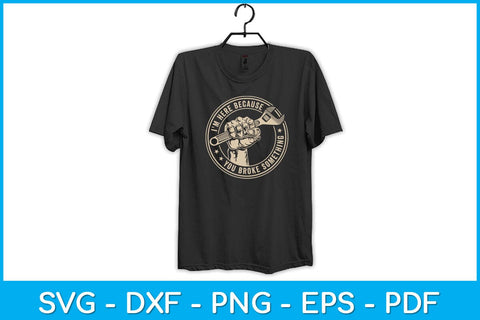 I'm Here Because You Broke Something Mechanic Handyman Funny Svg Design SVG artprintfile 