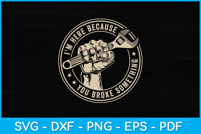 I'm Here Because You Broke Something Mechanic Handyman Funny Svg Design SVG artprintfile 