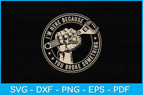 I'm Here Because You Broke Something Mechanic Handyman Funny Svg Design SVG artprintfile 