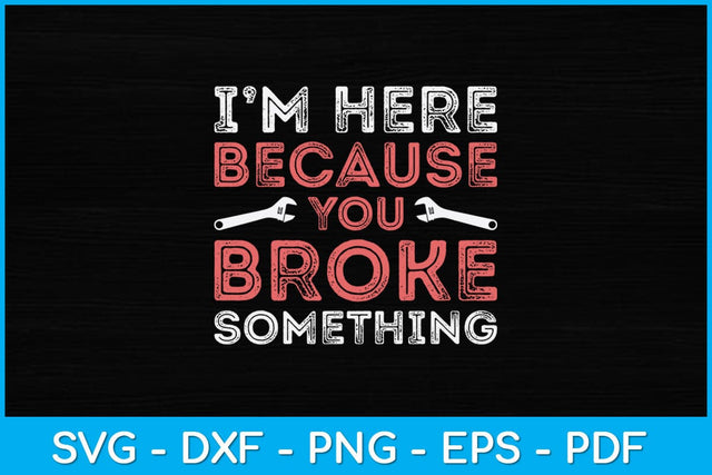 I'm Here Because You Broke Something Mechanic Repairman Svg Design SVG artprintfile 