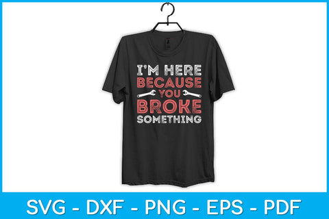 I'm Here Because You Broke Something Mechanic Repairman Svg Design SVG artprintfile 
