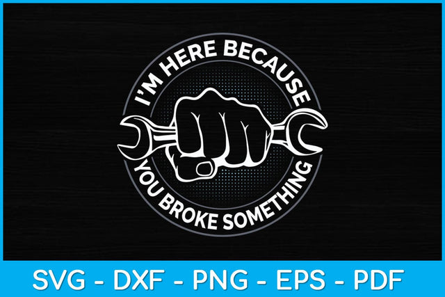 I’m Here Because You Broke Something Repairman Svg Design SVG artprintfile 