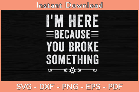 I'm Here Because You Broke Something Svg Cutting File SVG Helal 