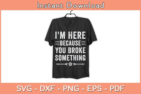 I'm Here Because You Broke Something Svg Cutting File SVG Helal 