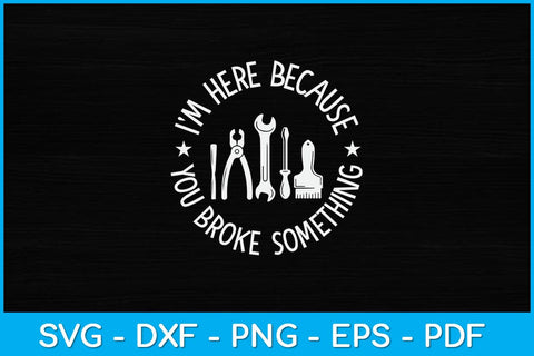 I'm Here Because You Broke Something Svg Design SVG artprintfile 