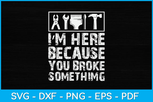 I'm Here Because You Broke Something Svg Design SVG artprintfile 