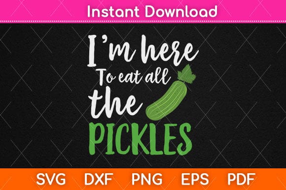 I'm Here to Eat All the Pickles Svg Design SVG artprintfile 