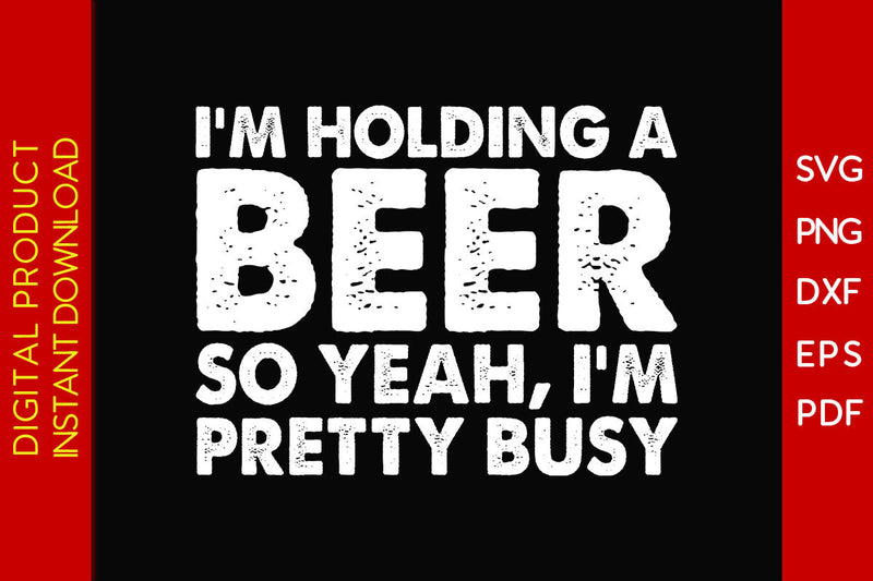 I'm Holding A Beer So Yeah I'm Pretty Busy Beer SVG PNG PDF Cut File SVG Creativedesigntee 