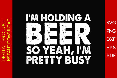 I'm Holding A Beer So Yeah I'm Pretty Busy Beer SVG PNG PDF Cut File SVG Creativedesigntee 
