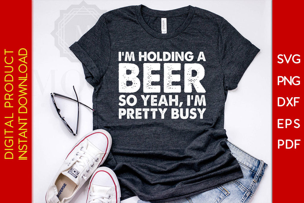 I'm Holding A Beer So Yeah I'm Pretty Busy Beer SVG PNG PDF Cut File ...