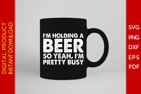 I'm Holding A Beer So Yeah I'm Pretty Busy Beer SVG PNG PDF Cut File SVG Creativedesigntee 