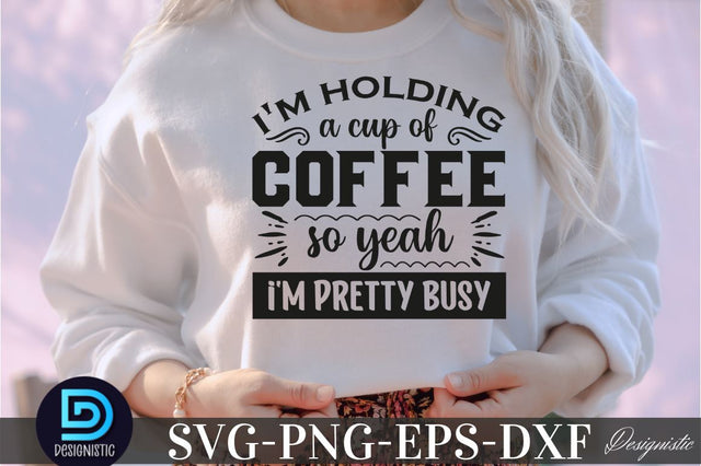 I'm holding a cup of coffee so yeah i'm pretty busy, Coffee SVG Design SVG DESIGNISTIC 