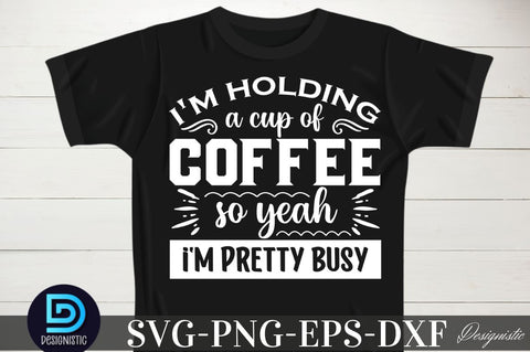 I'm holding a cup of coffee so yeah i'm pretty busy, Coffee SVG Design SVG DESIGNISTIC 