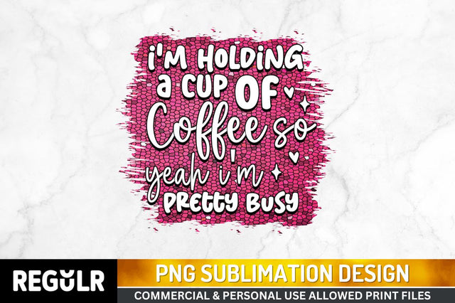 I'm holding a cup Sublimation PNG, Sarcastic Sublimation Design Sublimation Regulrcrative 