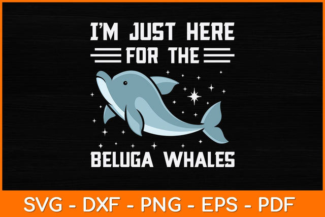 I'm Just Here For The Beluga Whales Svg Design SVG artprintfile 