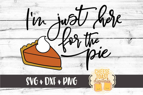 I'm Just Here For the Pie - Thanksgiving SVG File SVG Cheese Toast Digitals 