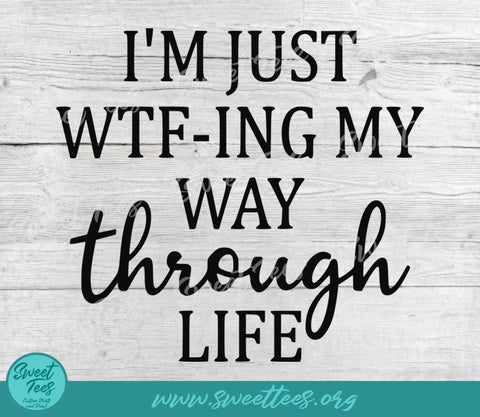 I'm Just WTF-ing My Way Through Life PNG JPG SVG Sweet Tees 