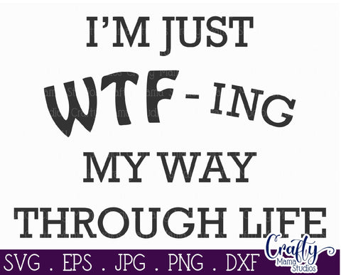 I'm Just WTF-ing My Way Through Life Svg - Sassy Svg - Sarcastic Svg SVG Crafty Mama Studios 