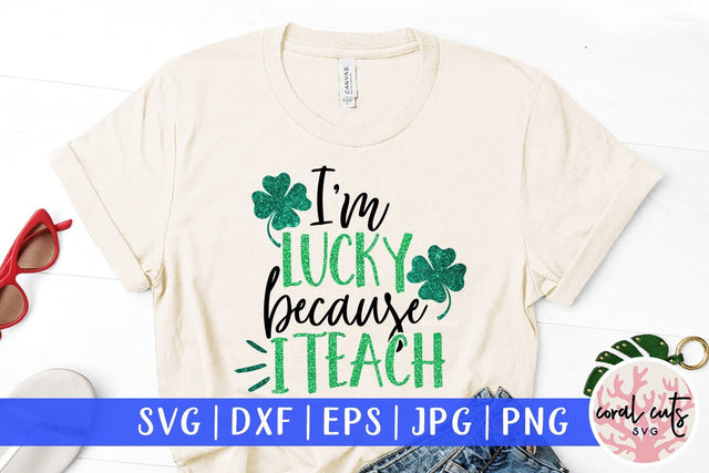 I'm lucky because I teach - St Patricks Day SVG EPS DXF PNG SVG CoralCutsSVG 