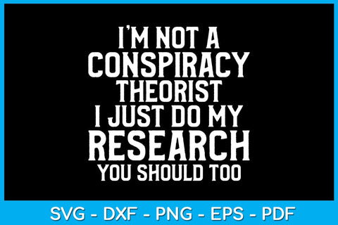 I’m Not A Conspiracy Theorist I Just Do My Research You Should Too SVG PNG PDF Cut File SVG Creativedesigntee 
