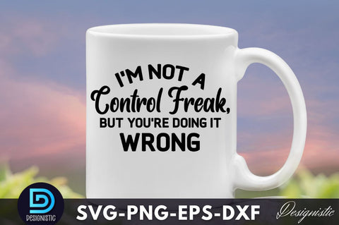 I'm not a control freak, but you're doing it, Funny Sarcastic SVG SVG DESIGNISTIC 