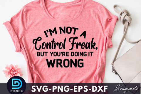 I'm not a control freak, but you're doing it, Funny Sarcastic SVG SVG DESIGNISTIC 
