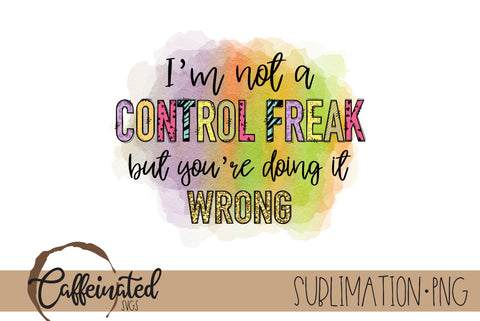 I'm Not A Control Freak PNG Sublimation Caffeinated SVGs 