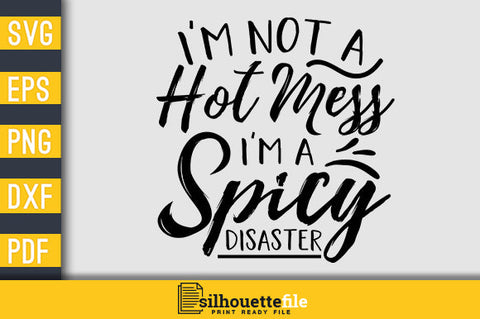 I'm Not a Hot Mess I'm a Spicy Disaster SVG Silhouette File 
