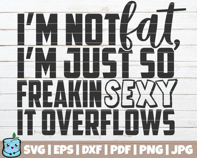I'm Not Fat I'm Just So Freakin Sexy It Overflows SVG MintyMarshmallows 