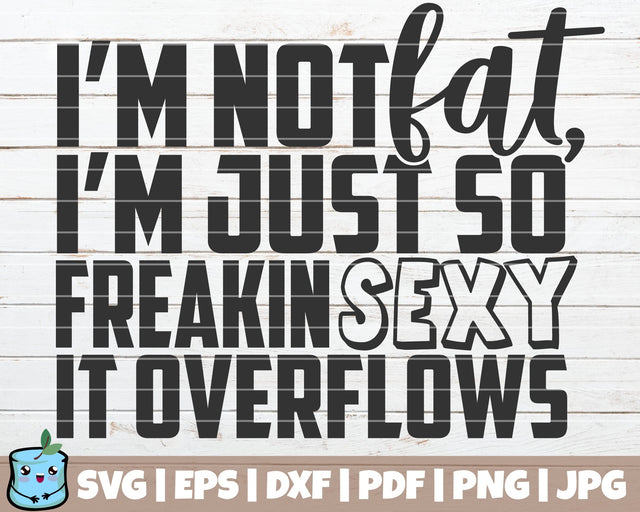 I'm Not Fat I'm Just So Freakin Sexy It Overflows SVG MintyMarshmallows 