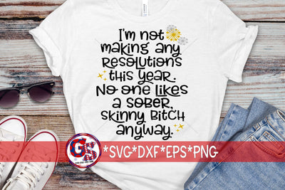I'm Not Making Any Resolutions This Year. No One Likes A Sober, Skinny Bitch SVG DXF EPS PNG SVG Greedy Stitches 