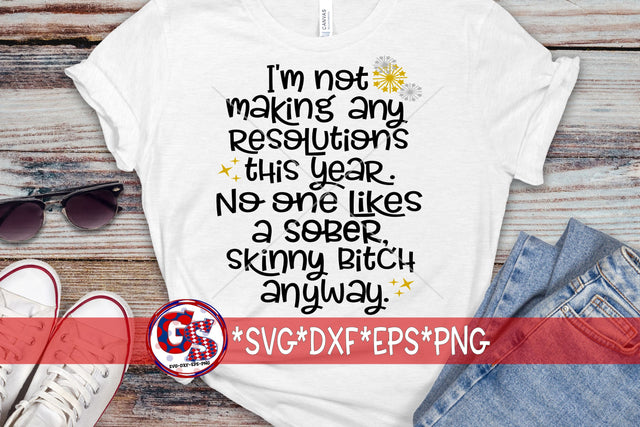 I'm Not Making Any Resolutions This Year. No One Likes A Sober, Skinny Bitch SVG DXF EPS PNG SVG Greedy Stitches 