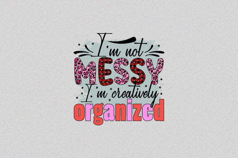 I’m not messy I’m creatively organized Sublimation SVGArt 