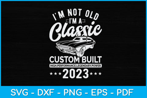 I'm Not Old I'm A Custom Built - 2023 - Classic - Car Svg design SVG artprintfile 